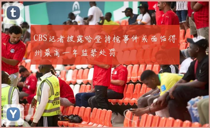 CBS记者披露哈登持枪事件或面临得州最高一年监禁处罚