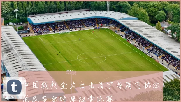 中国裁判全力出击马宁与周飞执法厄瓜多尔对库拉索比赛