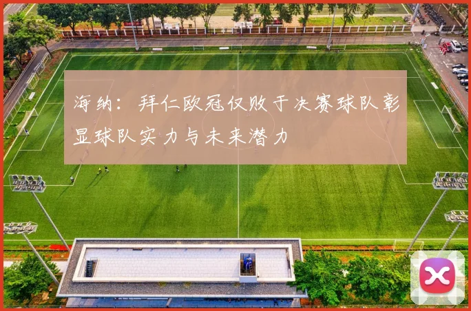 海纳：拜仁欧冠仅败于决赛球队彰显球队实力与未来潜力