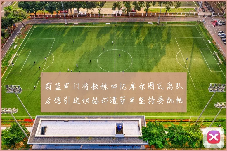 前蓝军门将教练回忆库尔图瓦离队后想引进切赫却遭萨里坚持要凯帕