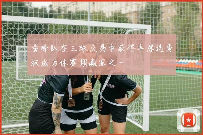 黄蜂队在三球交易中获得丰厚选秀权成为休赛期赢家之一