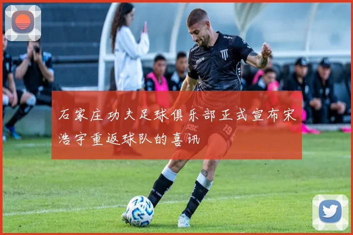 石家庄功夫足球俱乐部正式宣布宋浩宇重返球队的喜讯